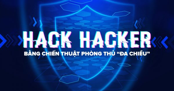 Webinar: Hack hacker bằng chiến thuật phòng thủ “đa chiều”