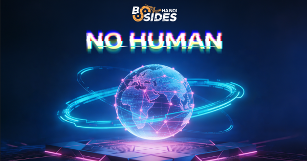 BSides Hanoi 2026: AI săn 0-day, Hacker “lật kèo” và những câu chuyện “No Human” hay “Human”